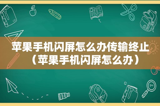 苹果手机闪屏怎么办传输终止（苹果手机闪屏怎么办）
