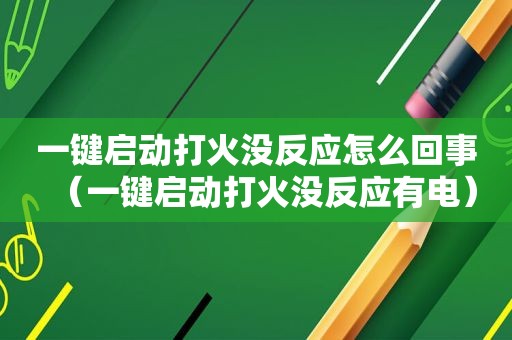 一键启动打火没反应怎么回事（一键启动打火没反应有电）