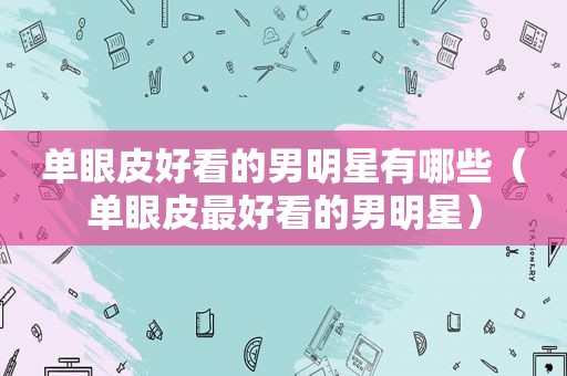 单眼皮好看的男明星有哪些（单眼皮最好看的男明星）