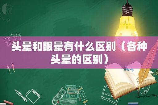 头晕和眼晕有什么区别（各种头晕的区别）