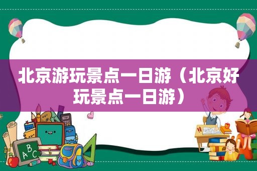 北京游玩景点一日游（北京好玩景点一日游）