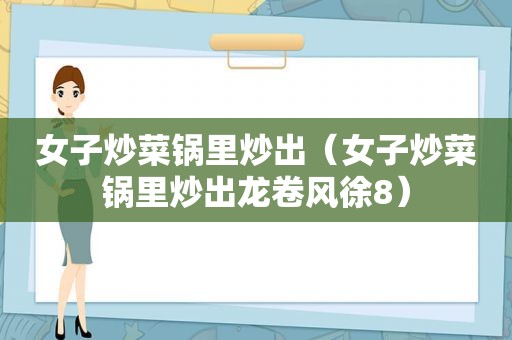 女子炒菜锅里炒出（女子炒菜锅里炒出龙卷风徐8）