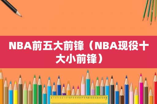 NBA前五大前锋（NBA现役十大小前锋）