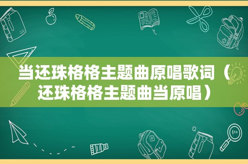当还珠格格主题曲原唱歌词（还珠格格主题曲当原唱）