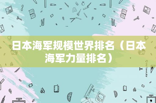 日本海军规模世界排名（日本海军力量排名）