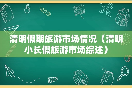 清明假期旅游市场情况（清明小长假旅游市场综述）