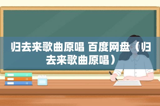 归去来歌曲原唱 百度网盘（归去来歌曲原唱）