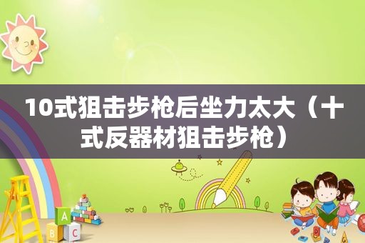 10式狙击步枪后坐力太大（十式反器材狙击步枪）