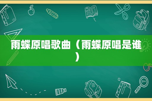 雨蝶原唱歌曲（雨蝶原唱是谁）