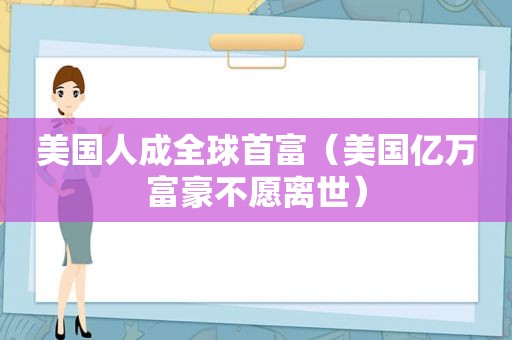 美国人成全球首富（美国亿万富豪不愿离世）