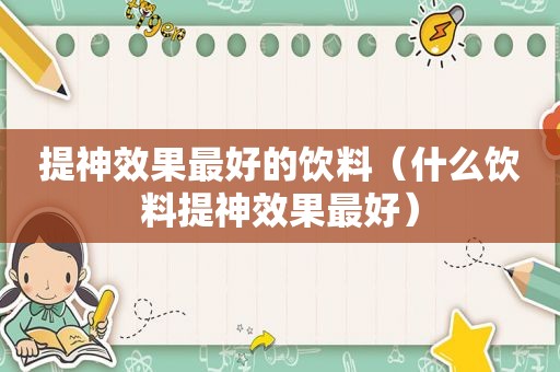 提神效果最好的饮料（什么饮料提神效果最好）