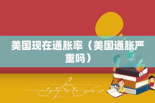 美国现在通胀率（美国通胀严重吗）