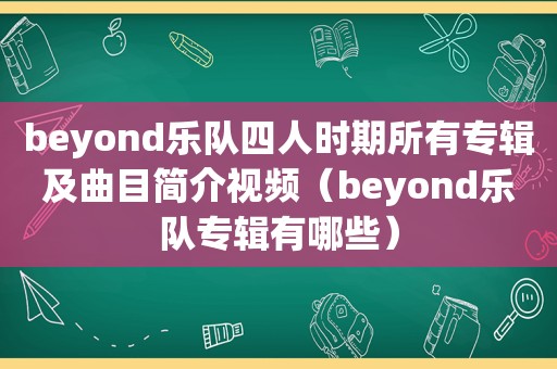 beyond乐队四人时期所有专辑及曲目简介视频（beyond乐队专辑有哪些）
