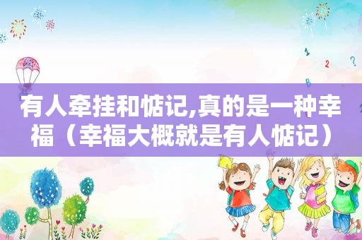 有人牵挂和惦记,真的是一种幸福（幸福大概就是有人惦记）