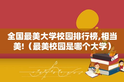 全国最美大学校园排行榜,相当美!（最美校园是哪个大学）