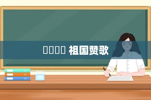 조국찬가 祖国赞歌