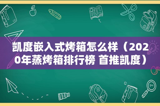 凯度嵌入式烤箱怎么样（2020年蒸烤箱排行榜 首推凯度）