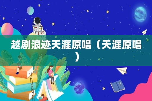 越剧浪迹天涯原唱（天涯原唱）