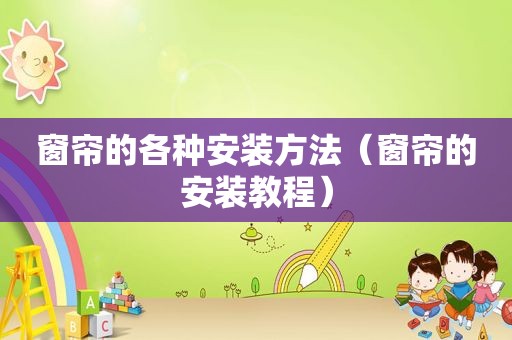 窗帘的各种安装方法（窗帘的安装教程）