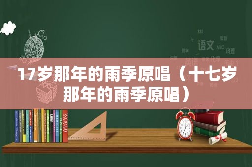 17岁那年的雨季原唱（十七岁那年的雨季原唱）