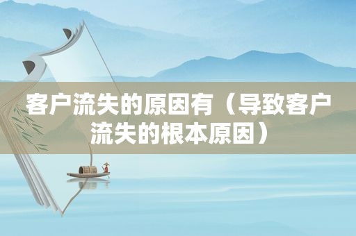 客户流失的原因有（导致客户流失的根本原因）