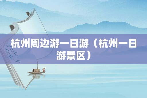 杭州周边游一日游（杭州一日游景区）