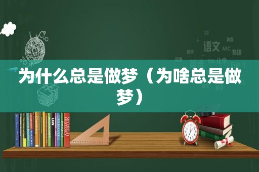 为什么总是做梦（为啥总是做梦）