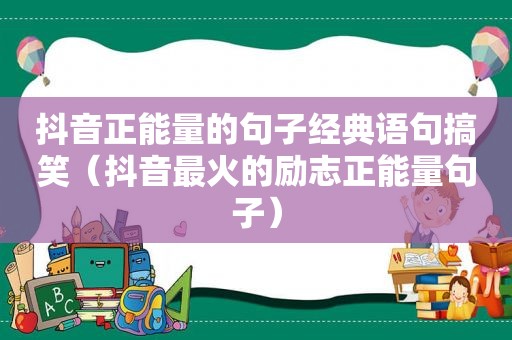抖音正能量的句子经典语句搞笑（抖音最火的励志正能量句子）