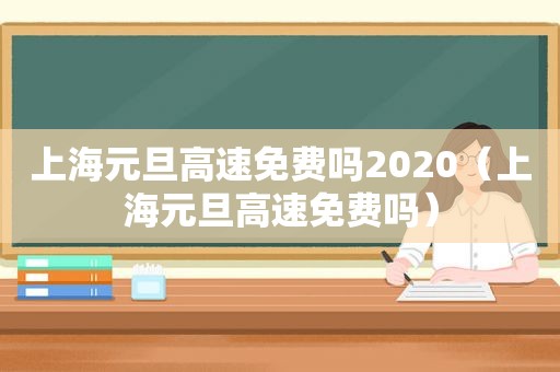 上海元旦高速免费吗2020（上海元旦高速免费吗）