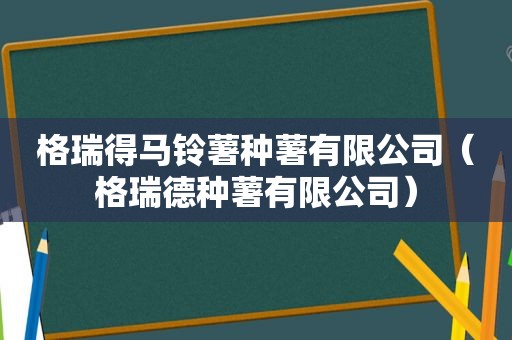格瑞得马铃薯种薯有限公司（格瑞德种薯有限公司）