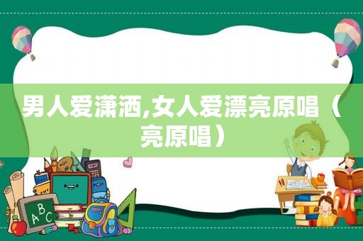 男人爱潇洒,女人爱漂亮原唱（亮原唱）