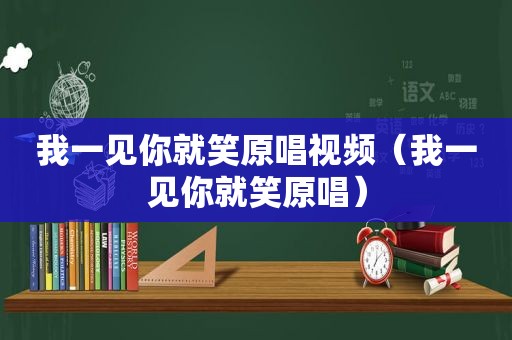 我一见你就笑原唱视频（我一见你就笑原唱）