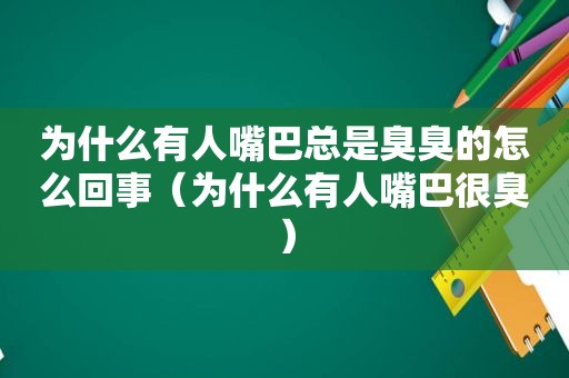 为什么有人嘴巴总是臭臭的怎么回事（为什么有人嘴巴很臭）