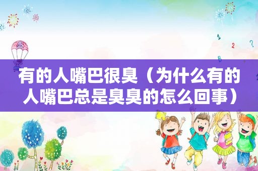 有的人嘴巴很臭（为什么有的人嘴巴总是臭臭的怎么回事）
