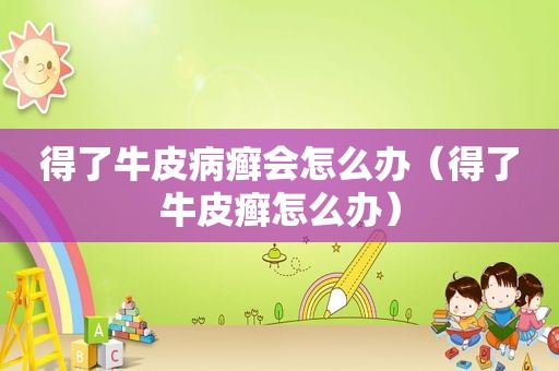 得了牛皮病癣会怎么办（得了牛皮癣怎么办）