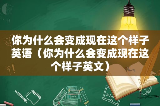 你为什么会变成现在这个样子英语（你为什么会变成现在这个样子英文）