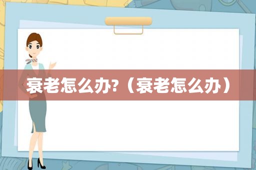 衰老怎么办?（衰老怎么办）