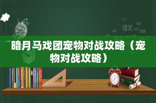 暗月马戏团宠物对战攻略（宠物对战攻略）