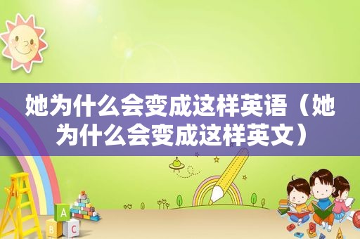 她为什么会变成这样英语（她为什么会变成这样英文）