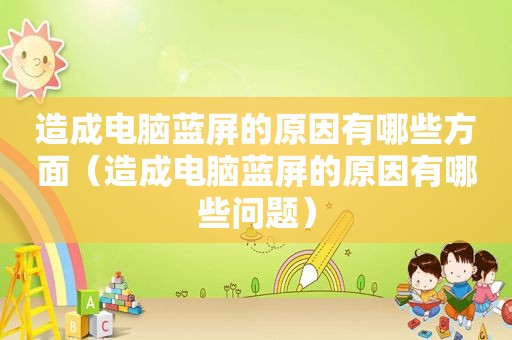 造成电脑蓝屏的原因有哪些方面（造成电脑蓝屏的原因有哪些问题）