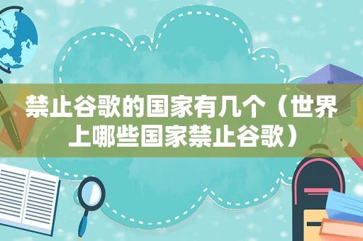 禁止谷歌的国家有几个（世界上哪些国家禁止谷歌）