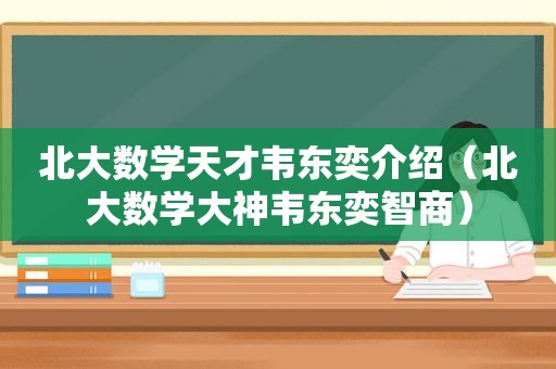 北大数学天才韦东奕介绍（北大数学大神韦东奕智商）