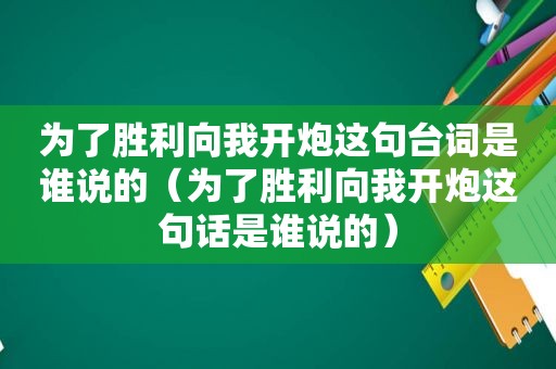 为了胜利向我开炮这句台词是谁说的（为了胜利向我开炮这句话是谁说的）