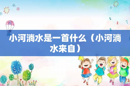小河淌水是一首什么（小河淌水来自）