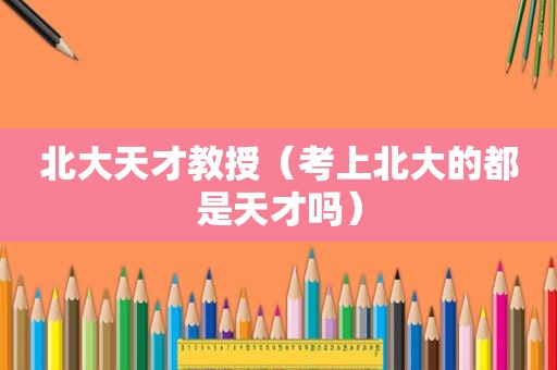 北大天才教授（考上北大的都是天才吗）
