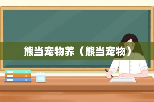 熊当宠物养（熊当宠物）