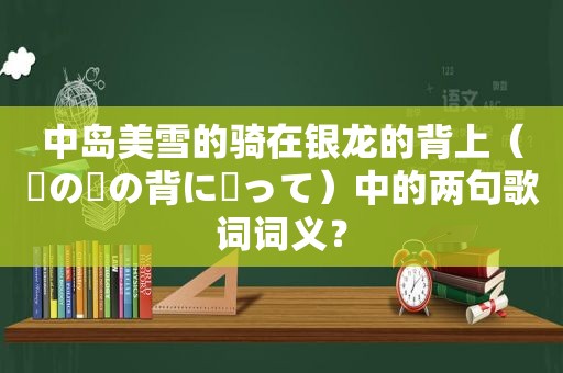 中岛美雪的骑在银龙的背上（銀の龍の背に乗って）中的两句歌词词义？