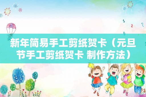 新年简易手工剪纸贺卡（元旦节手工剪纸贺卡 制作方法）