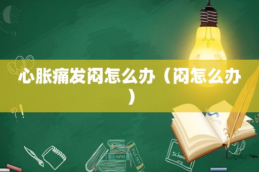 心胀痛发闷怎么办（闷怎么办）