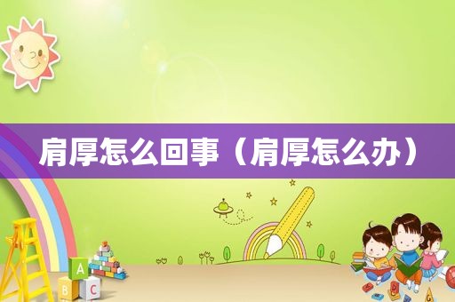 肩厚怎么回事（肩厚怎么办）